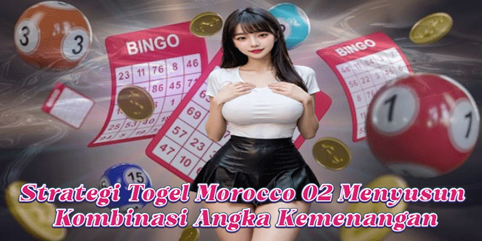 Strategi Togel Morocco 02 Menyusun Kombinasi Angka Kemenangan