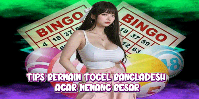 Tips Bermain Togel Bangladesh Agar Menang Besar