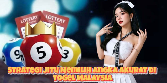 Strategi Jitu Memilih Angka Akurat di Togel Malaysia