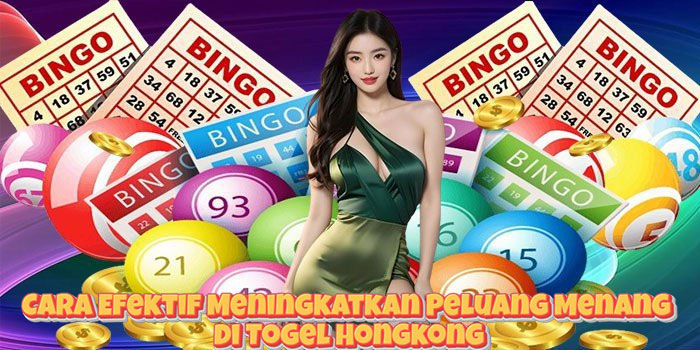 Cara Efektif Meningkatkan Peluang Menang di Togel Hongkong